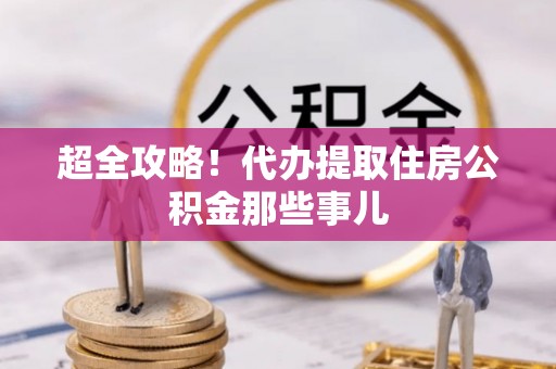 涞源超全攻略！代办提取住房公积金那些事儿
