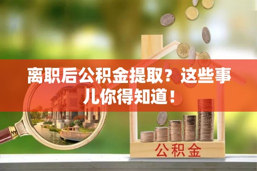 涞源离职后公积金提取？这些事儿你得知道！